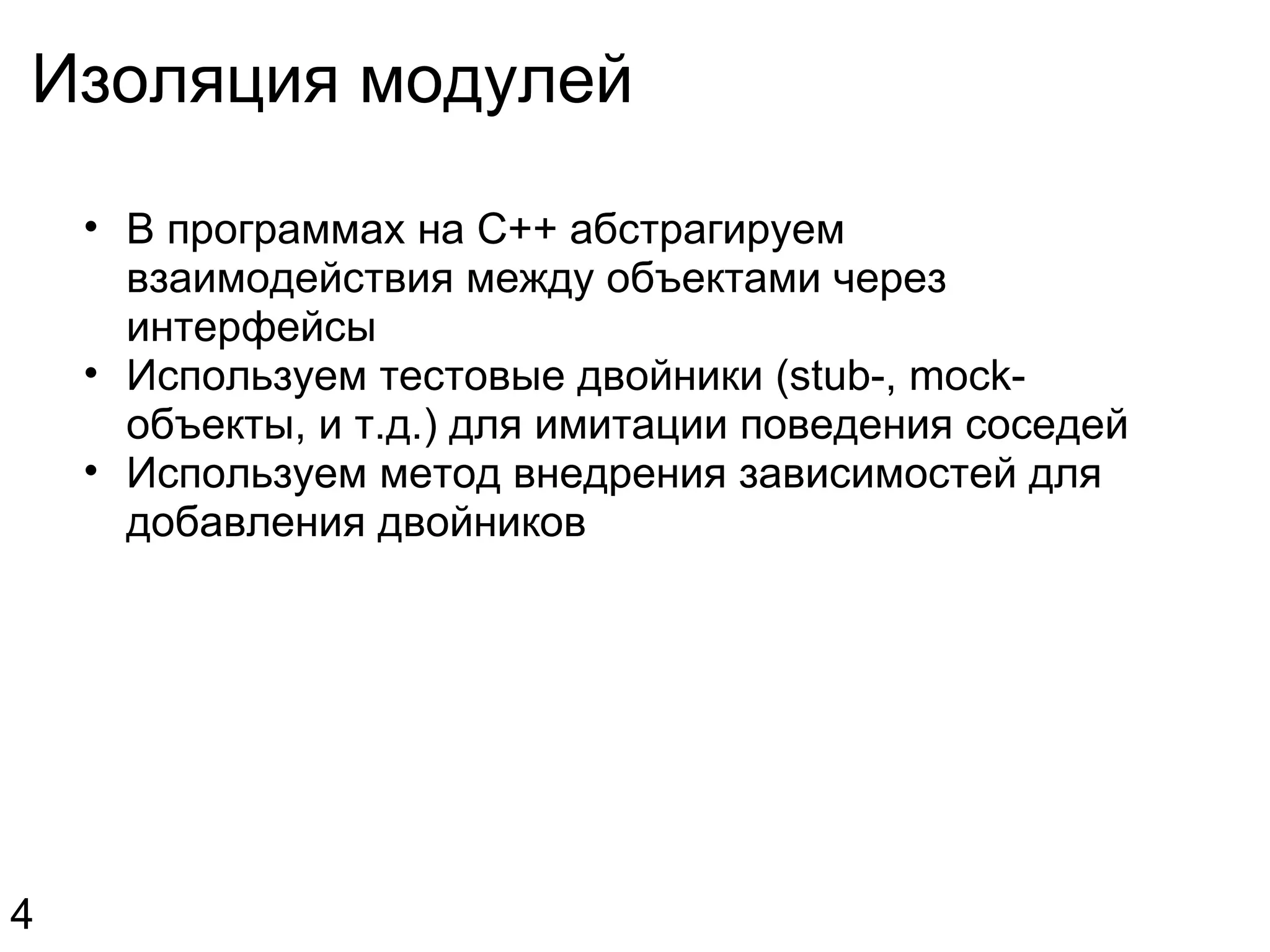 Изоляция модулей В программах на C++ абстрагируем взаимодействия между объектами через интерфейсы Используем тестовые двойники (stub-, mock-объекты, и т.д.) для имитации поведения соседей Используем метод внедрения зависимостей для добавления двойников 4 