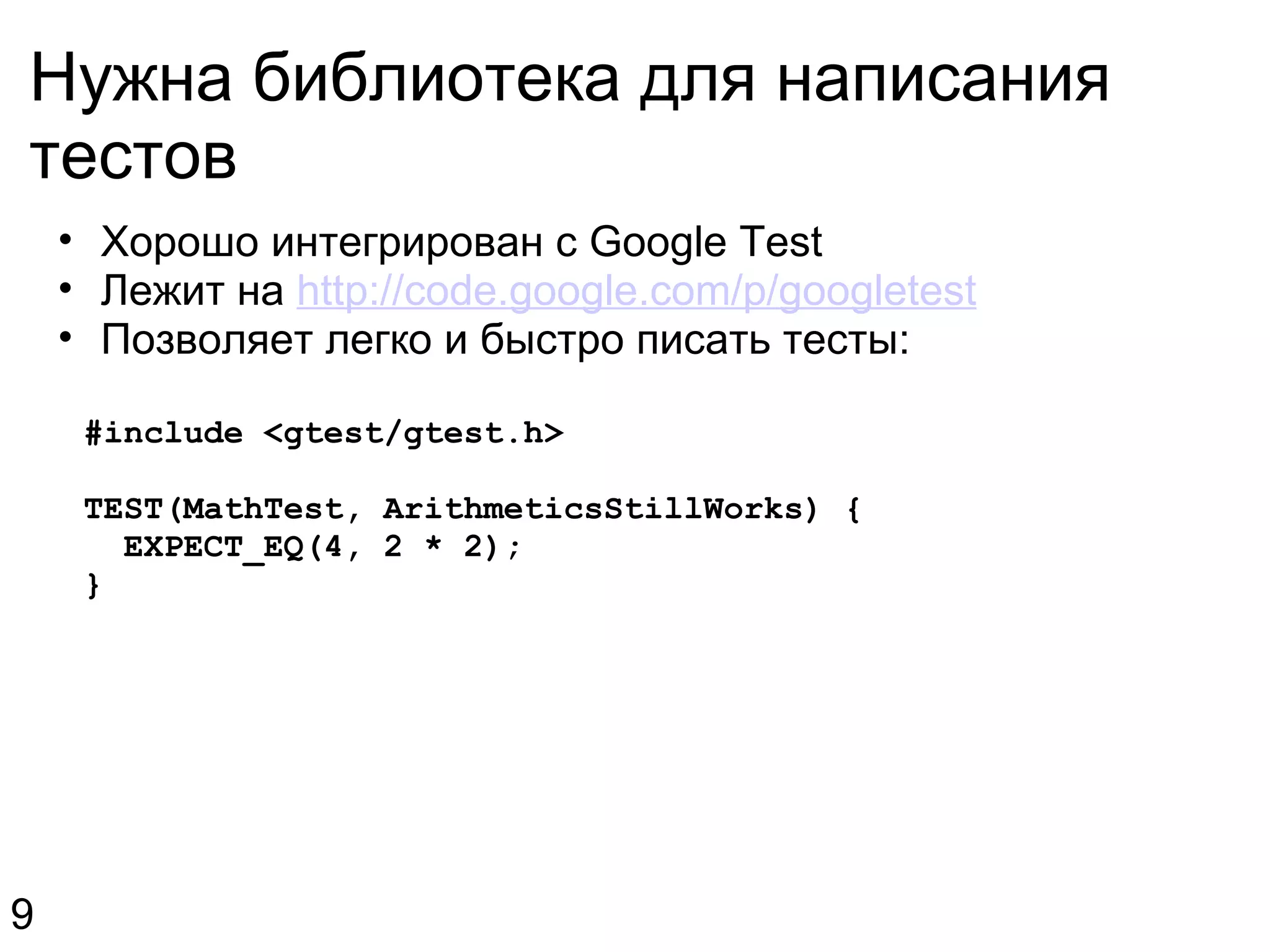 Нужна библиотека для написания тестов Хорошо интегрирован с Google Test Лежит на  http://code.google.com/p/googletest Позволяет легко и быстро писать тесты:    #include <gtest/gtest.h>    TEST(MathTest, ArithmeticsStillWorks) {      EXPECT_EQ(4, 2 * 2);    } 9 