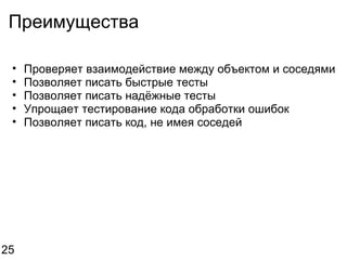 Преимущества Проверяет взаимодействие между объектом и соседями Позволяет писать быстрые тесты Позволяет писать надёжные тесты Упрощает тестирование кода обработки ошибок Позволяет писать код, не имея соседей 25 