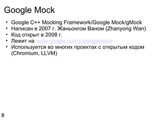 Google Mock Google C++ Mocking Framework/Google Mock/gMock Написан в 2007 г. Жаньонгом Ваном (Zhanyong Wan) Код открыт в 2008 г. Лежит на  code.google.com/p/googlemock Используется во многих проектах с открытым кодом (Chromium, LLVM) 8 