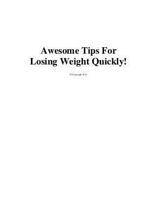 Awesome Tips For
Losing Weight Quickly!
         © Copyright 2013
 