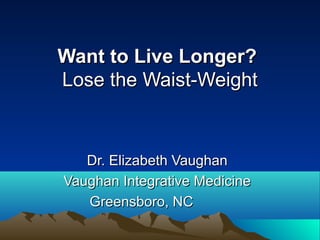 Want to Live Longer?Want to Live Longer?
Lose the Waist-WeightLose the Waist-Weight
Dr. Elizabeth VaughanDr. Elizabeth Vaughan
Vaughan Integrative MedicineVaughan Integrative Medicine
Greensboro, NCGreensboro, NC
 