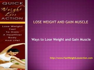 Lose Weight and Gain Muscle Ways to Lose Weight and Gain Muscle http://www.FastWeightLossAction.com 