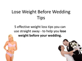 Lose Weight Before Wedding Tips 5 effective weight loss tips you can use straight away - to help you lose weight before your wedding. 