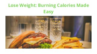 Lose Weight: Burning Calories Made
Easy
 