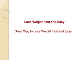 Lose Weight Fast and Easy Great Way to Lose Weight Fast and Easy 