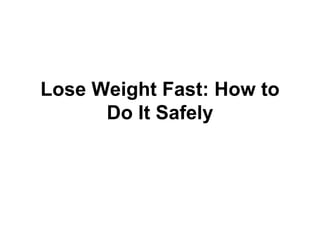 Lose Weight Fast: How to
Do It Safely
 