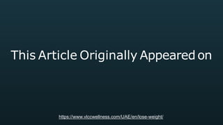 This Article Originally Appeared on
https://www.vlccwellness.com/UAE/en/lose-weight/
 