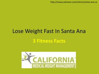 Lose Weight Fast In Santa Ana
3 Fitness Facts
http://www.calmwm.com/clinics/santa-ana-ca
 