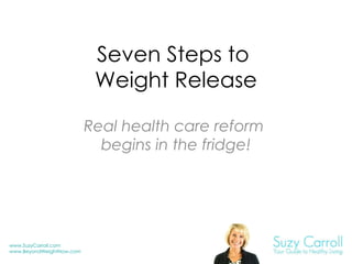 Seven Steps to  Weight Release Real health care reform  begins in the fridge! 