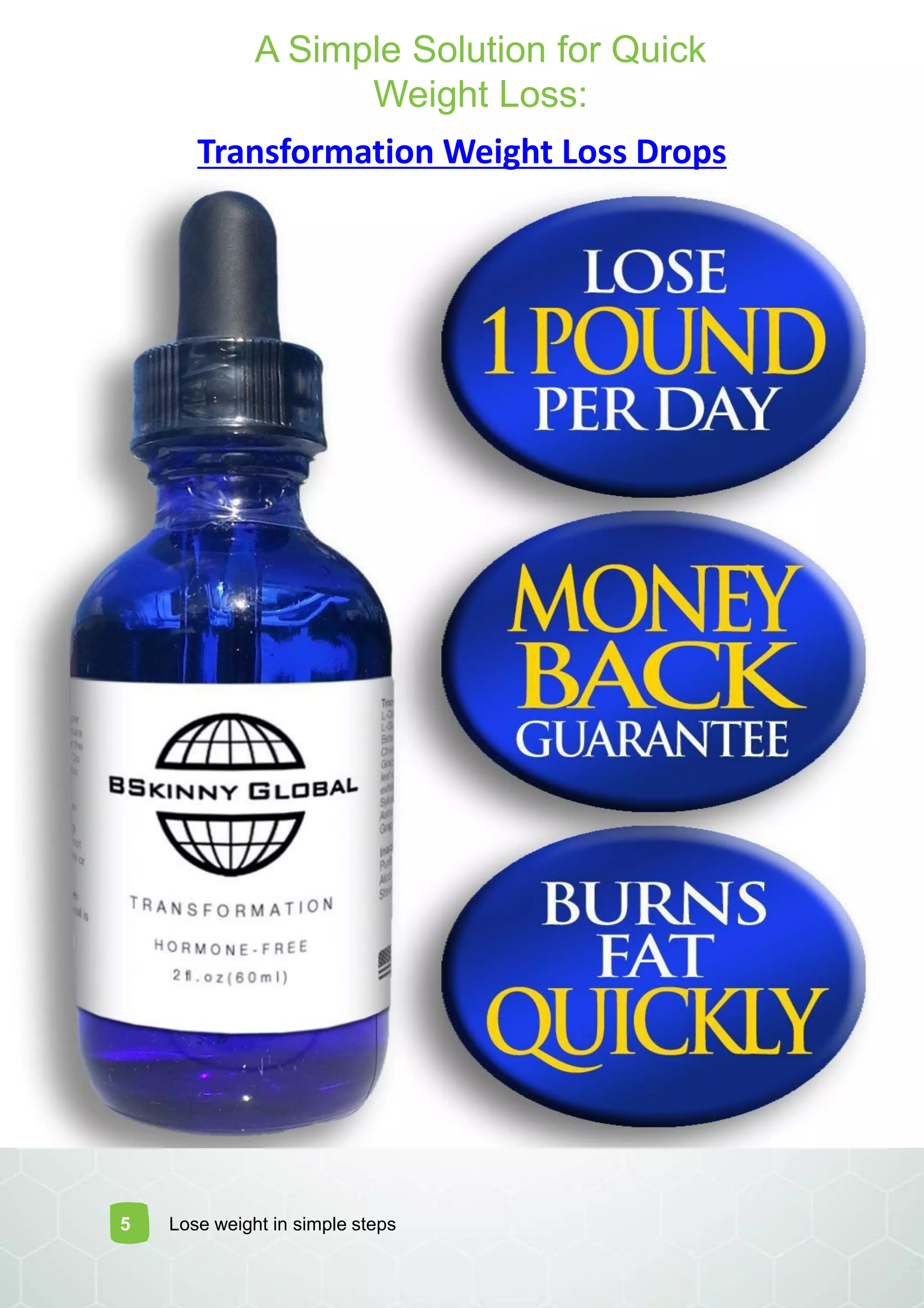 5 Lose weight in simple steps
Transformation Weight Loss Drops
A Simple Solution for Quick
Weight Loss:
 