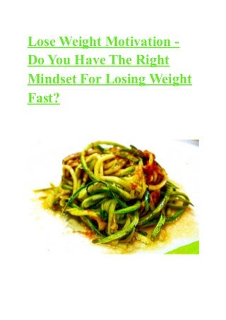 Lose Weight Motivation -
Do You Have The Right
Mindset For Losing Weight
Fast?
 