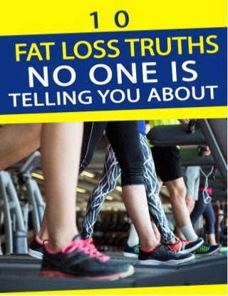 10 Fat Loss Truths No One is Telling You About
1
10 Fat Loss Truths No One Is Telling You About
Copyright © 2017 – All Rights Reserved
 