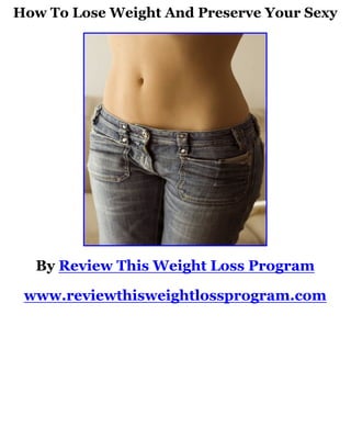 How To Lose Weight And Preserve Your Sexy




  By Review This Weight Loss Program

 www.reviewthisweightlossprogram.com
 