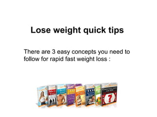 Lose weight quick tips There are 3 easy concepts you need to follow for rapid fast weight loss : 