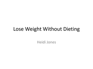Lose Weight Without Dieting
Heidi Jones
 