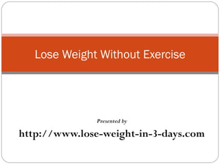 Presented by http://www.lose-weight-in-3-days.com Lose Weight Without Exercise 