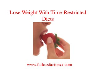 Lose Weight With Time-Restricted 
Diets 
www.fatlossfactorxx.com 
 