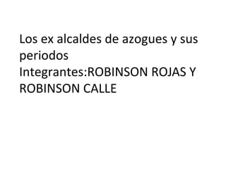 Los ex alcaldes de azogues y sus
periodos
Integrantes:ROBINSON ROJAS Y
ROBINSON CALLE
 