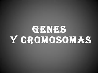 GENES  Y CROMOSOMAS 