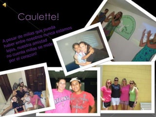 Caulette!A pesar de millas que pueda haber entre nosotros nunca estamos lejos, nuestra amistad no cuenta millas se mide por el corazón!