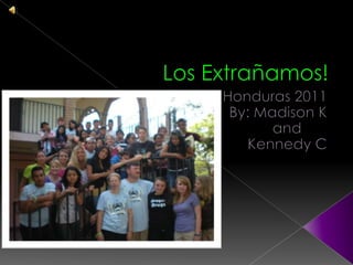 Los Extrañamos! Honduras 2011 By: Madison K                                                        and Kennedy C 