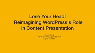 Lose Your Head!
Reimagining WordPress's Role
in Content Presentation
Jeremy Ward

WordCamp Minneapolis-St. Paul

August 24, 2019
 