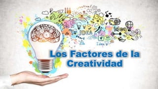 Los Factores de la
Creatividad
 