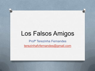 Los Falsos Amigos
Profª Terezinha Fernandes
terezinhafvfernandes@gmail.com
 