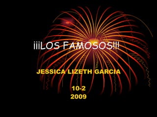 ¡¡¡LOS FAMOSOS!!! JESSICA LIZETH GARCIA 10-2 2009 
