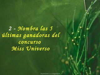 2 -   Nombra las 5 últimas ganadoras del concurso  Miss Universo Ayúdame a compartir 