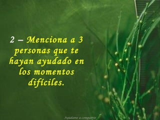 2 –   Menciona a 3 personas que te hayan ayudado en los momentos difíciles. Ayúdame a compartir 