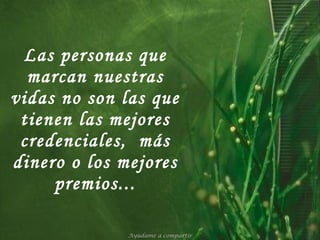 Las personas que marcan nuestras vidas no son las que tienen las mejores credenciales,  más dinero o los mejores premios... Ayúdame a compartir 