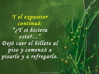 Y el expositor continuó: “¿Y si hiciera esto?...” Dejó caer el billete al piso y comenzó a pisarlo y a refregarlo. Ayúdame a compartir 