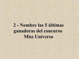 2 - Nombre las 5 últimas ganadoras del concurso  Miss Universo 
