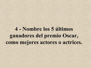 4 - Nombre los 5 últimos ganadores del premio Oscar, como mejores actores o actrices. 