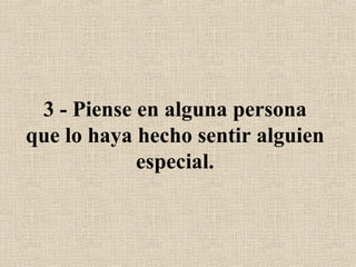 3 - Piense en alguna persona que lo haya hecho sentir alguien especial. 