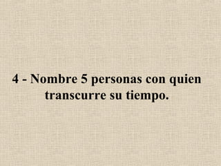 4 - Nombre 5 personas con quien transcurre su tiempo. 