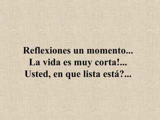 Reflexiones un momento... La vida es muy corta!... Usted, en que lista está?... 