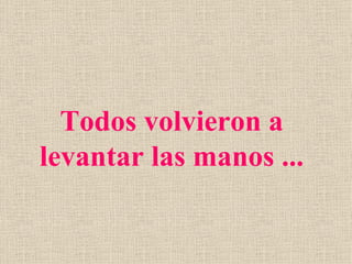 Todos volvieron a
levantar las manos ...
 