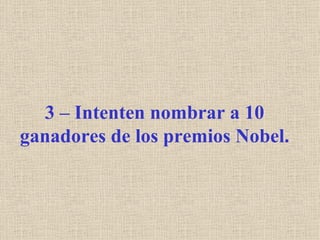 3 – Intenten nombrar a 10
ganadores de los premios Nobel.
 