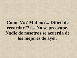 Como Va? Mal nó?... Difícil de recordar???... No se preocupe. Nadie de nosotros se acuerda de los mejores de ayer. 