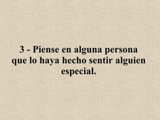 3 - Piense en alguna persona que lo haya hecho sentir alguien especial. 