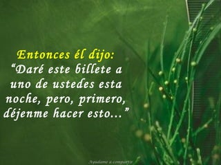 Entonces él dijo: “Daré este billete a uno de ustedes esta noche, pero, primero, déjenme hacer esto...” Ayúdame a compartir 