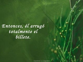 Entonces, él arrugó totalmente el billete. Ayúdame a compartir 