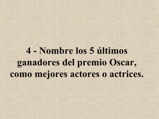 4 - Nombre los 5 últimos ganadores del premio Oscar, como mejores actores o actrices. 
