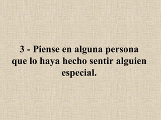 3 - Piense en alguna persona que lo haya hecho sentir alguien especial. 