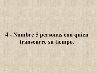 4 - Nombre 5 personas con quien transcurre su tiempo. 
