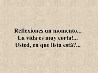 Reflexiones un momento... La vida es muy corta!... Usted, en que lista está?... 