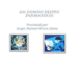 LOS FAMOSOS DELITOS INFORMATICOS Presentado por:  Sergio Antonio Olivera Llanos 